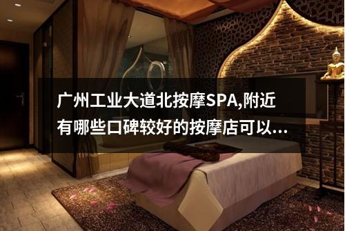 广州工业大道北按摩SPA,附近有哪些口碑较好的按摩店可以选择呢