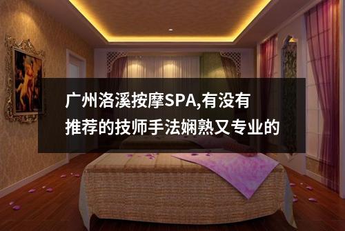 广州洛溪按摩SPA,有没有推荐的技师手法娴熟又专业的