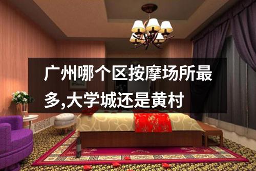 广州哪个区按摩场所最多,大学城还是黄村