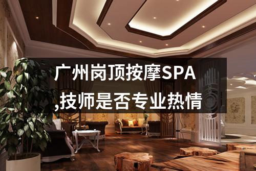 广州岗顶按摩SPA,技师是否专业热情