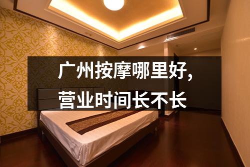 广州按摩哪里好,营业时间长不长