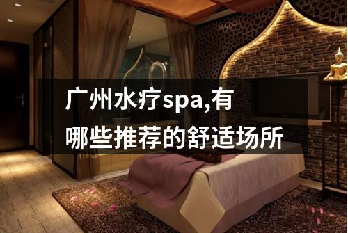 广州水疗spa,有哪些推荐的舒适场所
