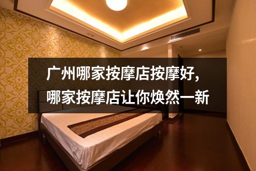 广州哪家按摩店按摩好,哪家按摩店让你焕然一新