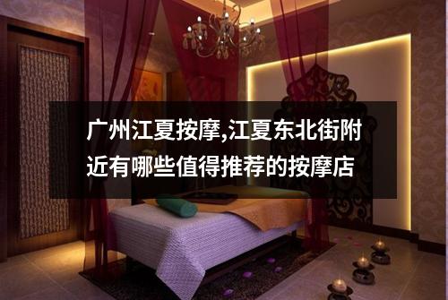 广州江夏按摩,江夏东北街附近有哪些值得推荐的按摩店