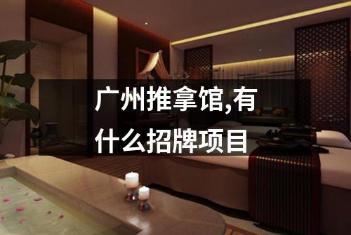 广州推拿馆,有什么招牌项目