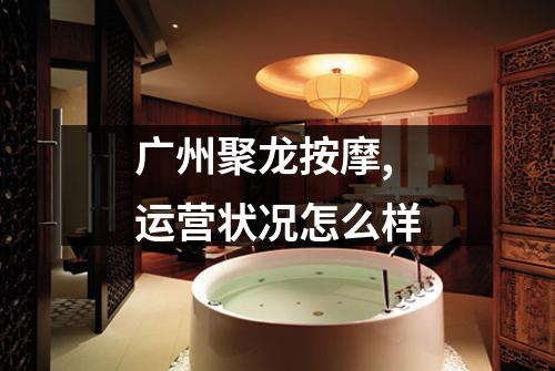 广州聚龙按摩,运营状况怎么样