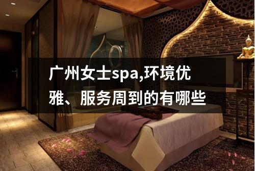 广州女士spa,环境优雅、服务周到的有哪些