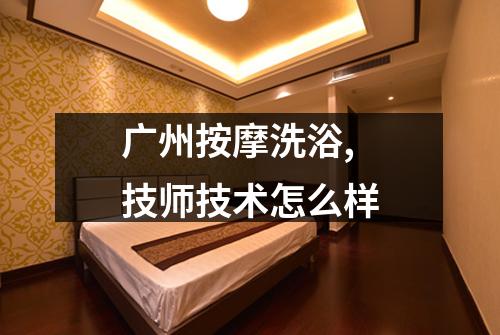 广州按摩洗浴,技师技术怎么样